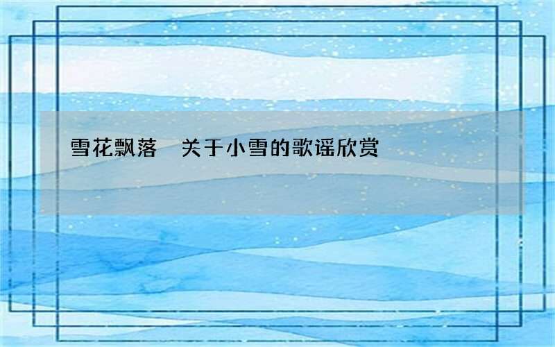 雪花飘落 关于小雪的歌谣欣赏